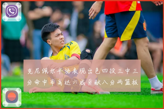 克尼佩尔半场表现出色四投三中三分命中率高达六成贡献八分两篮板