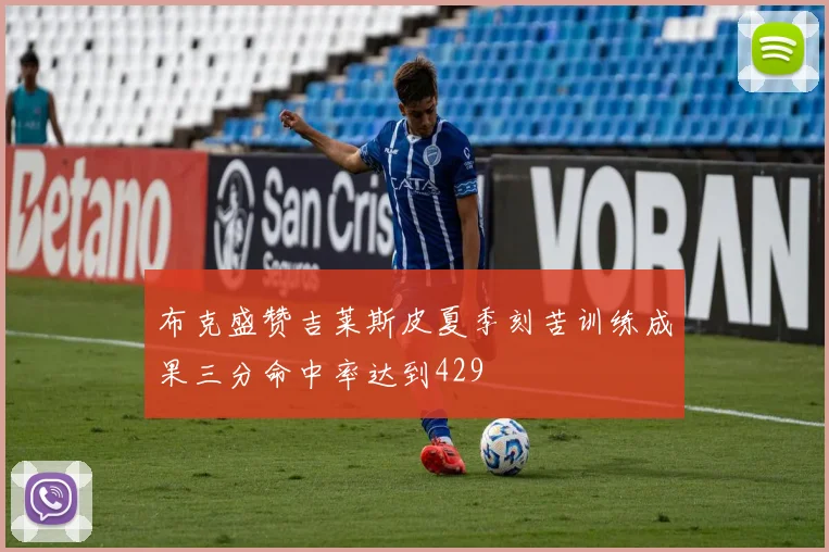 布克盛赞吉莱斯皮夏季刻苦训练成果三分命中率达到429