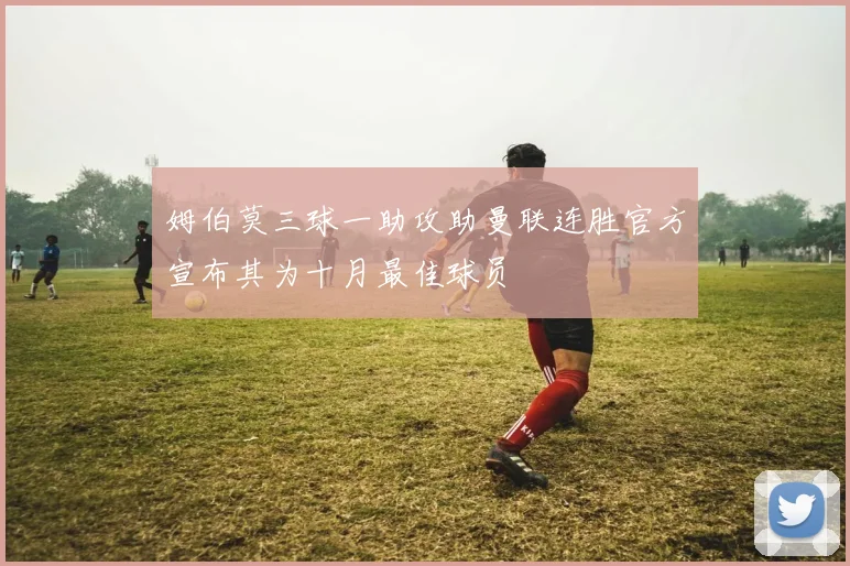 姆伯莫三球一助攻助曼联连胜官方宣布其为十月最佳球员