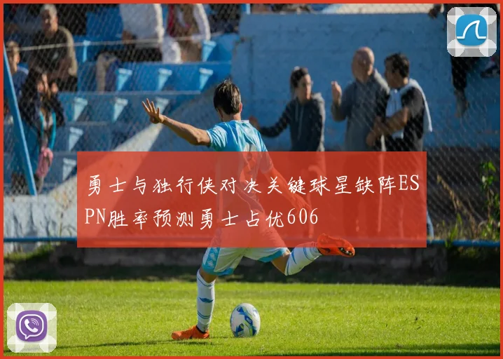 勇士与独行侠对决关键球星缺阵ESPN胜率预测勇士占优606