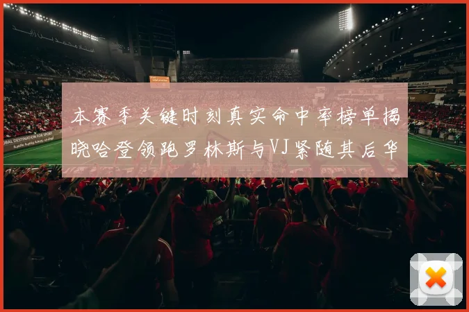 本赛季关键时刻真实命中率榜单揭晓哈登领跑罗林斯与VJ紧随其后华子位列第四