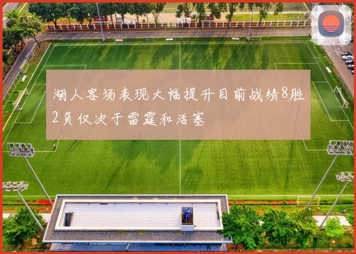 湖人客场表现大幅提升目前战绩8胜2负仅次于雷霆和活塞