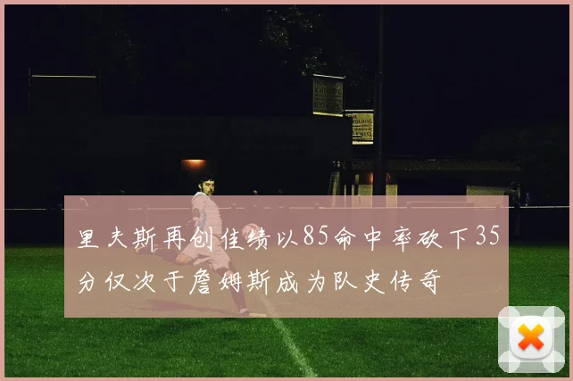 里夫斯再创佳绩以85命中率砍下35分仅次于詹姆斯成为队史传奇