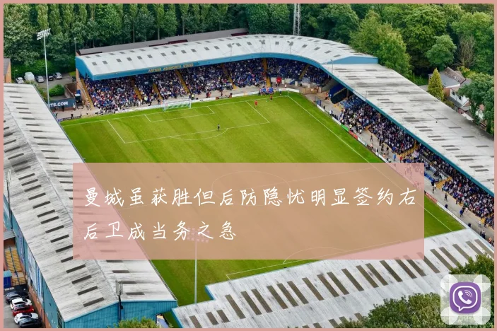 曼城虽获胜但后防隐忧明显签约右后卫成当务之急