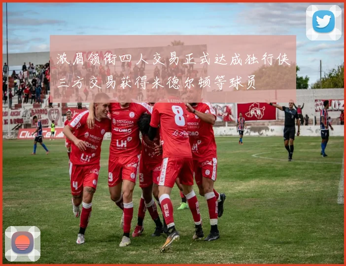 浓眉领衔四人交易正式达成独行侠三方交易获得米德尔顿等球员