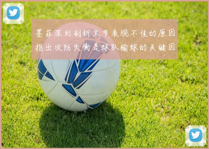 墨菲深刻剖析末节表现不佳的原因指出攻防失衡是球队输球的关键因素