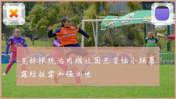 克林根统治内线让国王苦恼小杨暴露短板需加强训练