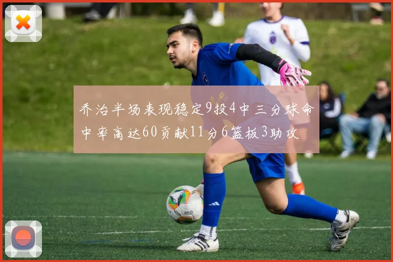 乔治半场表现稳定9投4中三分球命中率高达60贡献11分6篮板3助攻