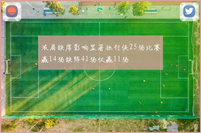 浓眉缺席影响显著独行侠25场比赛赢14场缺阵41场仅赢11场