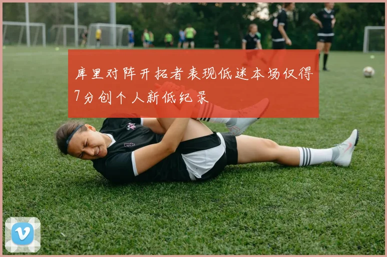 库里对阵开拓者表现低迷本场仅得7分创个人新低纪录
